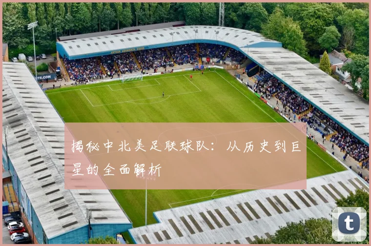 揭秘中北美足联球队:从历史到巨星的全面解析