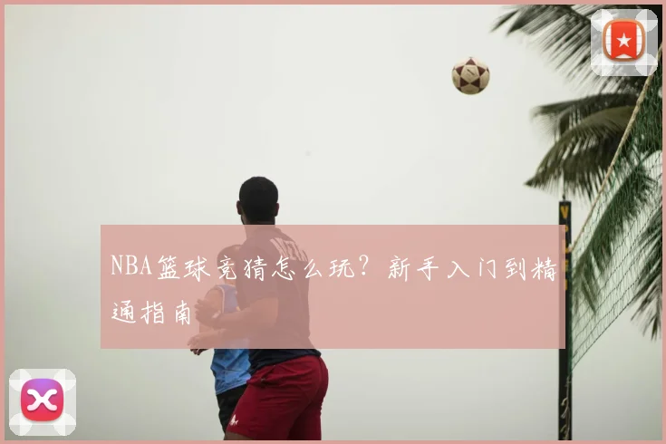 NBA篮球竞猜怎么玩?新手入门到精通指南
