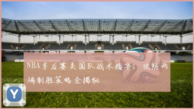 NBA季后赛美国队战术精华：攻防两端制胜策略全揭秘