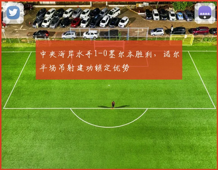 中央海岸水手1-0墨尔本胜利，诺尔半场吊射建功锁定优势