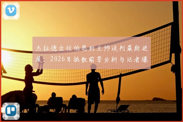 杰拉德出任伯恩利主帅谈判最新进展：2026年执教前景分析与记者爆料细节解读