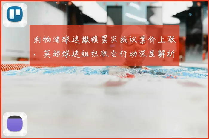 利物浦球迷撤旗罢买抗议票价上涨，英超球迷组织联合行动深度解析