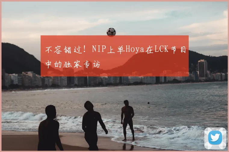 不容错过！NIP上单Hoya在LCK节目中的独家专访