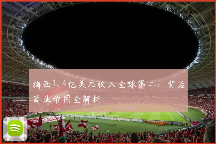 梅西1.4亿美元收入全球第二，背后商业帝国全解析