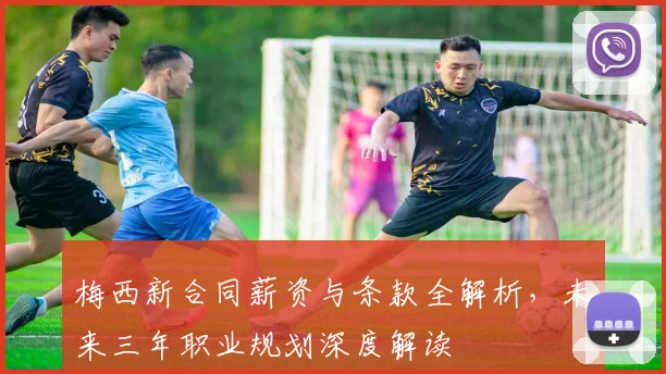 梅西新合同薪资与条款全解析，未来三年职业规划深度解读