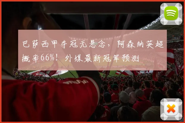 巴萨西甲夺冠无悬念，阿森纳英超概率66%！外媒最新冠军预测