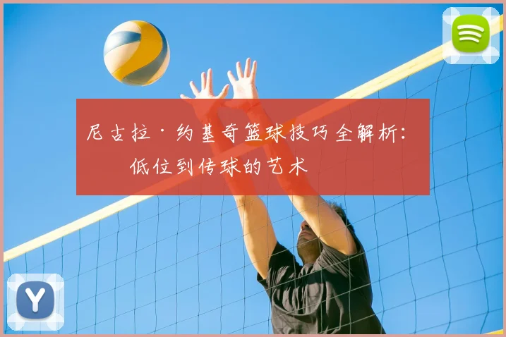 尼古拉·约基奇篮球技巧全解析:从低位到传球的艺术