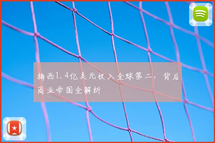 梅西1.4亿美元收入全球第二，背后商业帝国全解析