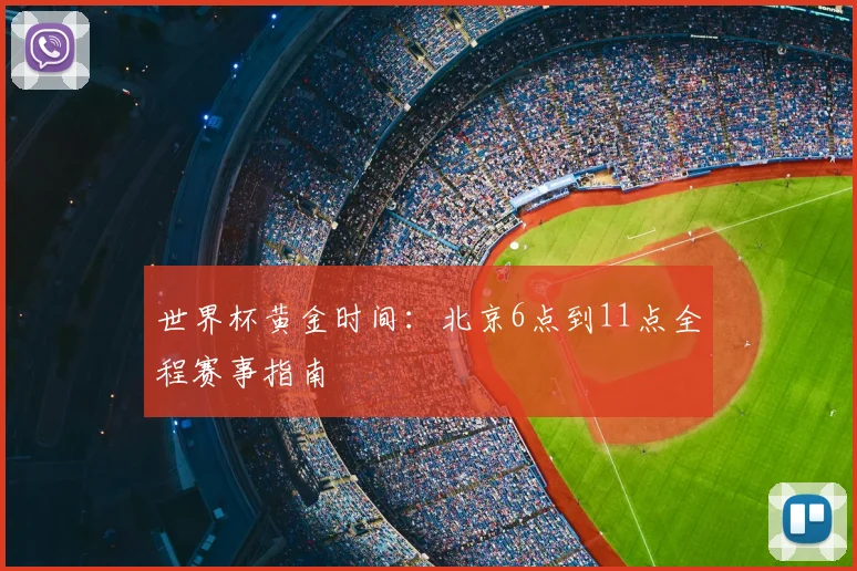 世界杯黄金时间：北京6点到11点全程赛事指南